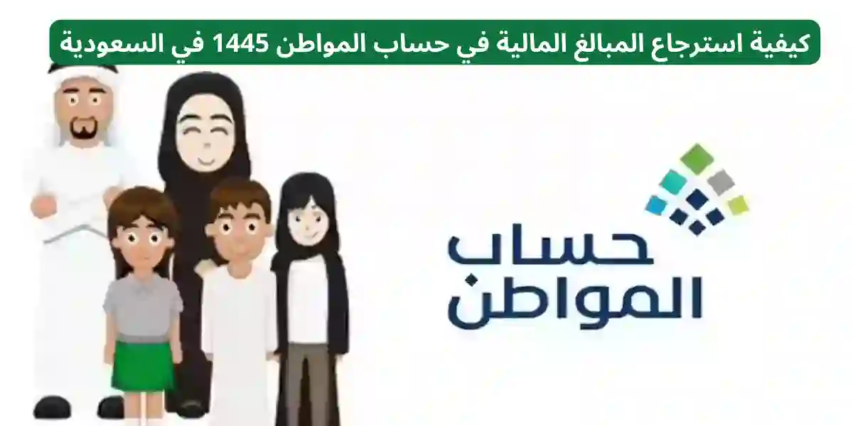 كيفية استرجاع المبالغ المالية في حساب المواطن 1445 في السعودية