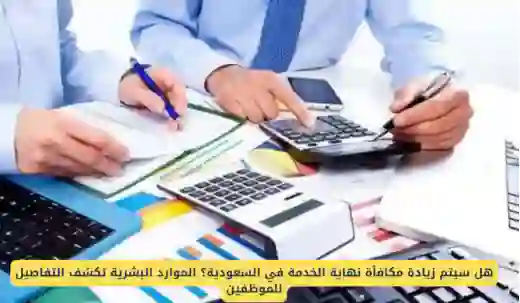 زيادة قيمة مكافأة نهاية الخدمة في السعودية 