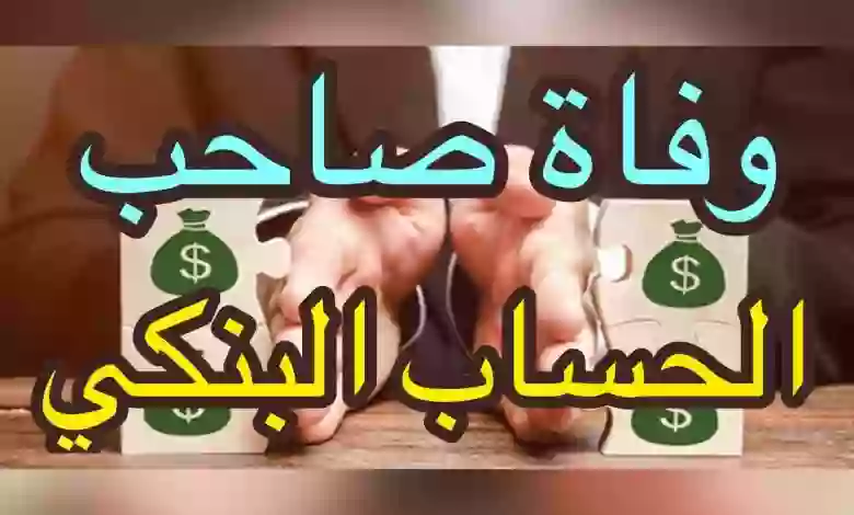 من يحق له التصرف في الحسابات البنكية في حال وفاة المواطن أو المقيم؟ البنك المركزي يصدر قرارات هامة بهذا الشأن 