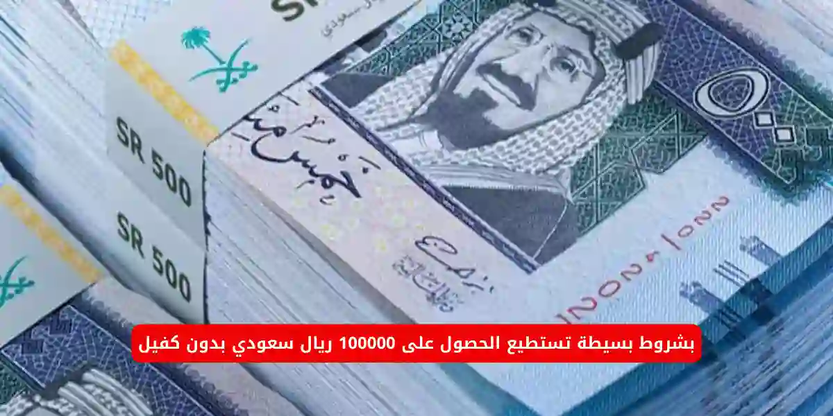 بشروط بسيطة تستطيع الحصول على 100000 ريال سعودي بدون كفيل